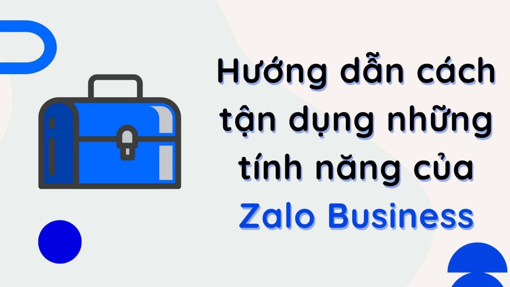 Hướng dẫn cách tận dụng những tính năng của tài khoản Zalo Business