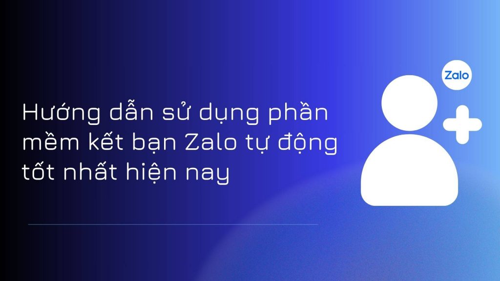 Hướng dẫn sử dụng phần mềm kết bạn Zalo tự động tốt nhất hiện nay
